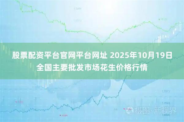 股票配资平台官网平台网址 2025年10月19日全国主要批发市场花生价格行情