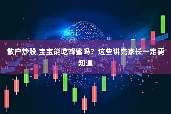 散户炒股 宝宝能吃蜂蜜吗？这些讲究家长一定要知道