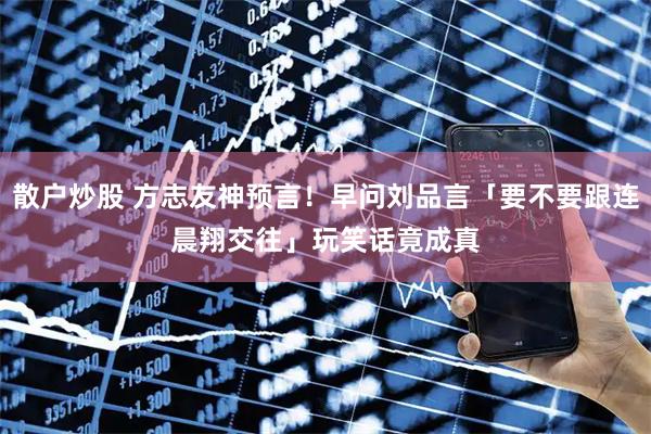 散户炒股 方志友神预言！早问刘品言「要不要跟连晨翔交往」　玩笑话竟成真