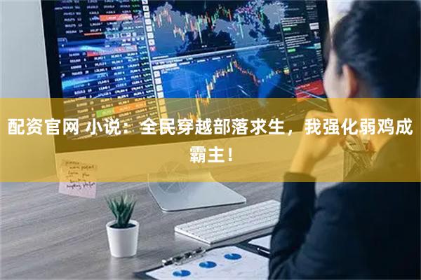 配资官网 小说：全民穿越部落求生，我强化弱鸡成霸主！