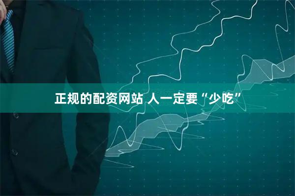 正规的配资网站 人一定要“少吃”