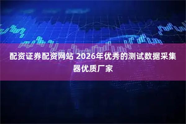 配资证券配资网站 2026年优秀的测试数据采集器优质厂家