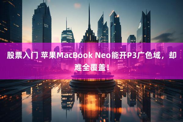 股票入门 苹果MacBook Neo能开P3广色域，却难全覆盖！