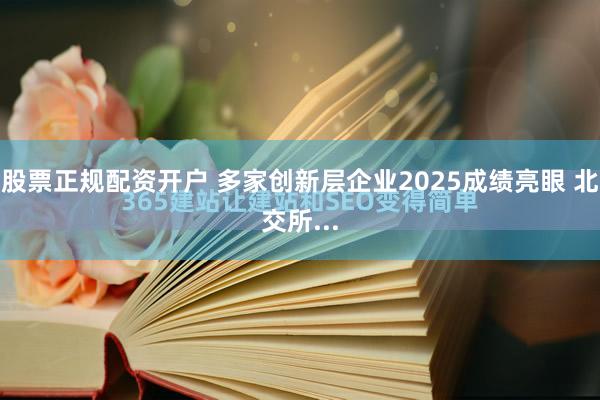 股票正规配资开户 多家创新层企业2025成绩亮眼 北交所...