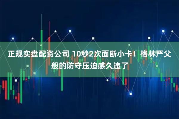 正规实盘配资公司 10秒2次面断小卡！格林严父般的防守压迫感久违了