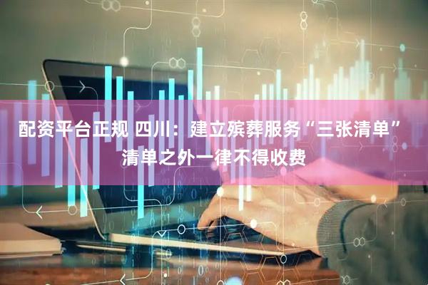配资平台正规 四川：建立殡葬服务“三张清单” 清单之外一律不得收费